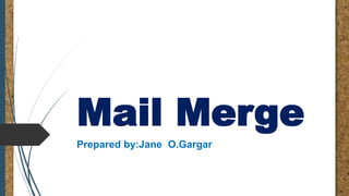 Mail Merge
Prepared by:Jane O.Gargar
 
