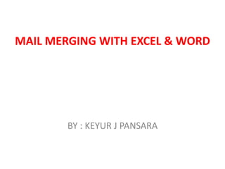 MAIL MERGING WITH EXCEL & WORD
BY : KEYUR J PANSARA
 