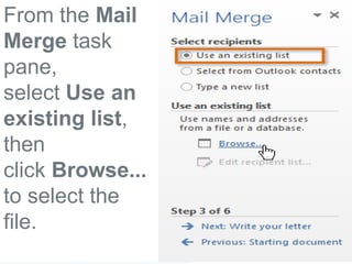 From the Mail
Merge task
pane,
select Use an
existing list,
then
click Browse...
to select the
file.
 