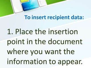 To insert recipient data:
1. Place the insertion
point in the document
where you want the
information to appear.
 
