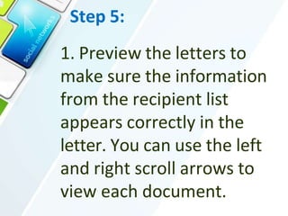 Step 5:
1. Preview the letters to
make sure the information
from the recipient list
appears correctly in the
letter. You can use the left
and right scroll arrows to
view each document.
 