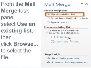 From the Mail
Merge task
pane,
select Use an
existing list,
then
click Browse...
to select the
file.
 