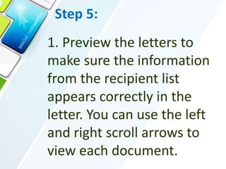 Step 5:
1. Preview the letters to
make sure the information
from the recipient list
appears correctly in the
letter. You can use the left
and right scroll arrows to
view each document.
 