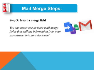 Mail Merge Steps:
Step 3: Insert a merge field
You can insert one or more mail merge
fields that pull the information from your
spreadsheet into your document.
 