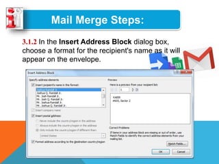 Mail Merge Steps:
3.1.2 In the Insert Address Block dialog box,
choose a format for the recipient's name as it will
appear on the envelope.
 