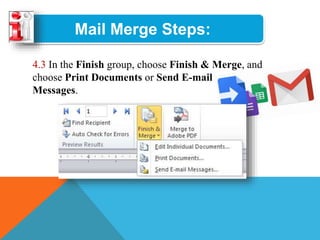 Mail Merge Steps:
4.3 In the Finish group, choose Finish & Merge, and
choose Print Documents or Send E-mail
Messages.
 