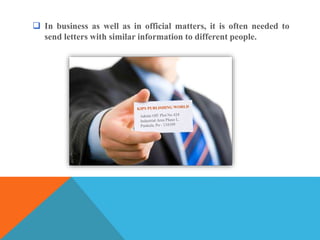  In business as well as in official matters, it is often needed to
send letters with similar information to different people.
 