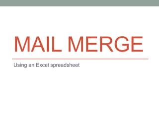 MAIL MERGE
Using an Excel spreadsheet
 