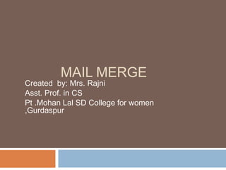 MAIL MERGE
Created by: Mrs. Rajni
Asst. Prof. in CS
Pt .Mohan Lal SD College for women
,Gurdaspur
 
