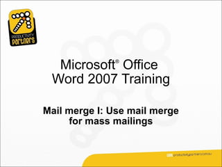 Microsoft Office
              ®



 Word 2007 Training

Mail merge I: Use mail merge
     for mass mailings
 