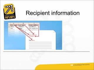 Recipient information

                                                          The recipient
                                                          information is usually
                                                          listed in columns and
                                                          rows, as shown in the
                                                          table in the picture.



The data source file must be structured in a way that makes it possible to link
specific information with the placeholders in the main document.
 