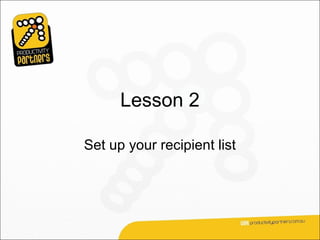 Lesson 2

Set up your recipient list
 