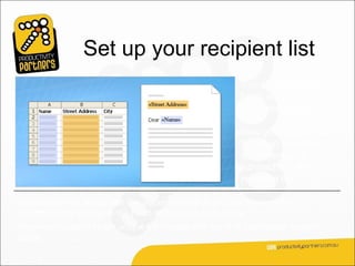 Set up your recipient list
                                                          You know what the
                                                          basic elements of a
                                                          mail merge are.

                                                          Now you’ll learn how
                                                          to set up your main
                                                          document and
                                                          connect it to the
                                                          recipient list.

The recipient list, along with the placeholders that you add to your Word
document or envelope, is the heart and soul of mail merge.
They work together to get unique information into the final individually merged
copies.
 