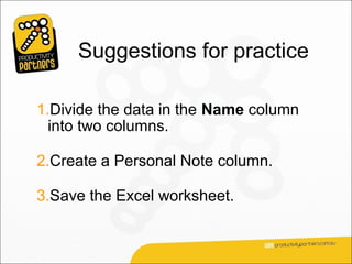 Suggestions for practice

1.Divide the data in the Name column
  into two columns.

2.Create a Personal Note column.

3.Save the Excel worksheet.
 