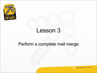Lesson 3

Perform a complete mail merge
 