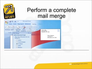 Perform a complete
                           mail merge
                                                          Now you’ll walk
                                                          through the process of
                                                          performing a mail
                                                          merge by using the
                                                          Mail Merge Wizard.




At the end of this lesson you will learn about another way to perform a mail merge.
 