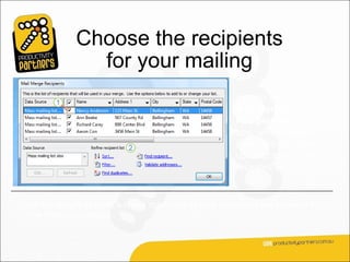 Choose the recipients
              for your mailing
                                                     You do all this in the
                                                     Mail Merge
                                                     Recipients dialog
                                                     box, which opens
                                                     automatically after you
                                                     connect to or create a
                                                     recipient list.


All the recipients have a check mark next to their name and are included in
the mailing by default.
 