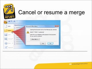 Cancel or resume a merge


                                                      You can cancel your
                                                      mail merge at any
                                                      time before
                                                      completing it.




When you open the document again, Word will ask if you want to keep the
connection to the recipient list. Click Yes to resume the merge.
 