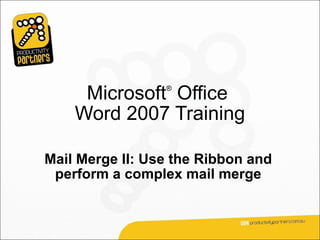 Microsoft Office
                 ®



    Word 2007 Training

Mail Merge II: Use the Ribbon and
 perform a complex mail merge
 