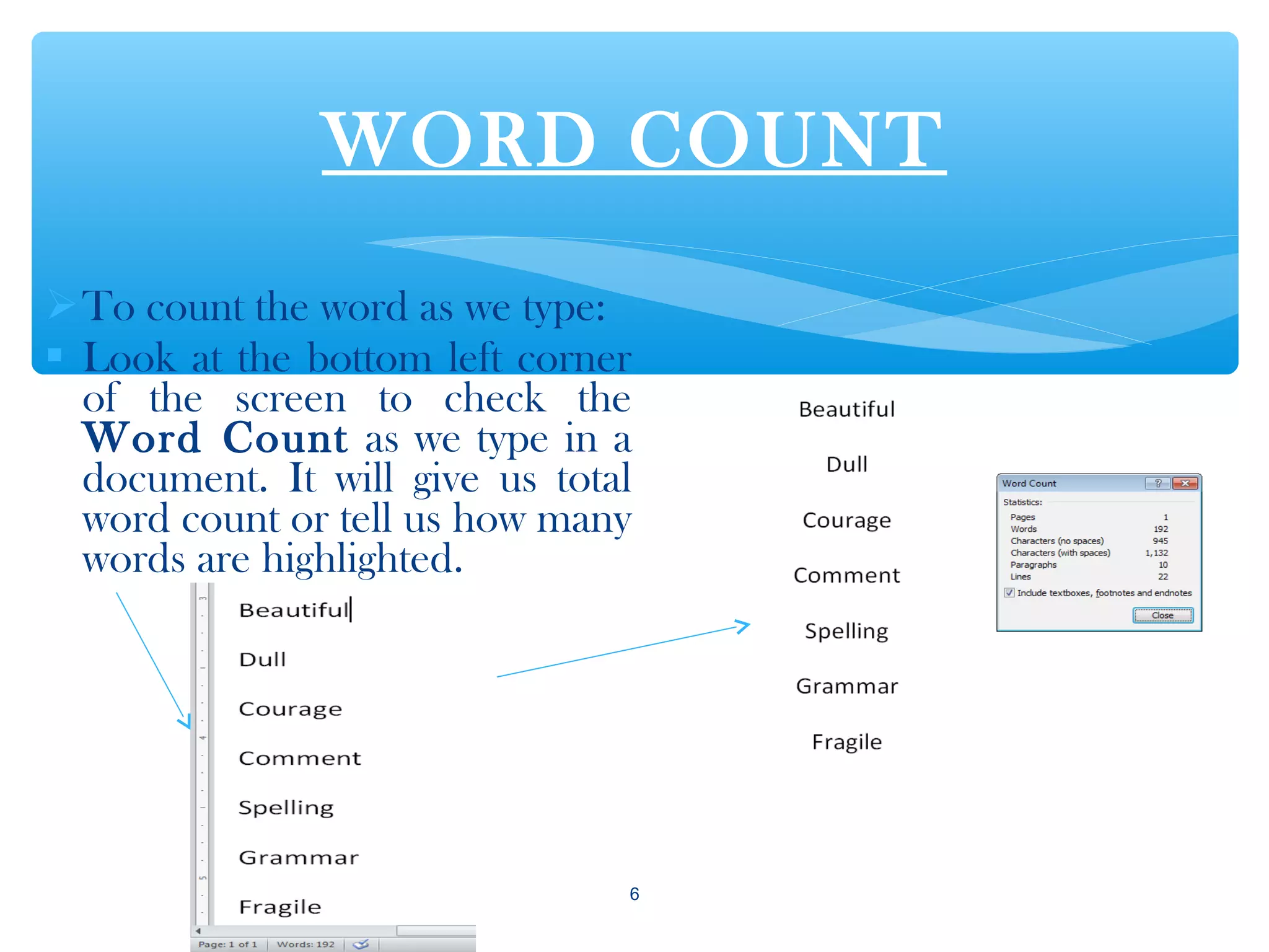 WORD COUNT
To count the word as we type:
 Look at the bottom left corner
of the screen to check the
Word Count as we type in a
document. It will give us total
word count or tell us how many
words are highlighted.
6
 
