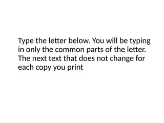 Type the letter below. You will be typing
in only the common parts of the letter.
The next text that does not change for
each copy you print
 