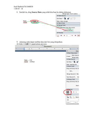 Irsal Shabirin7411040038
1 D4 IT – B
   8. Setelah itu, drag Source Data yang telah kita buat ke dalam dokumen




   9. sekarang anda dapat melihat data dari list yang diinputkan.
   10. Klik <<ABC>> pada kolom preview.
 