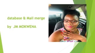 database & Mail merge
by JM MOKWENA
 