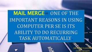 MAIL MERGE= ONE OF THE
IMPORTANT REASONS IN USING
COMPUTER PER SE IS ITS
ABILITY TO DO RECURRING
TASK AUTOMATICALLY.
 