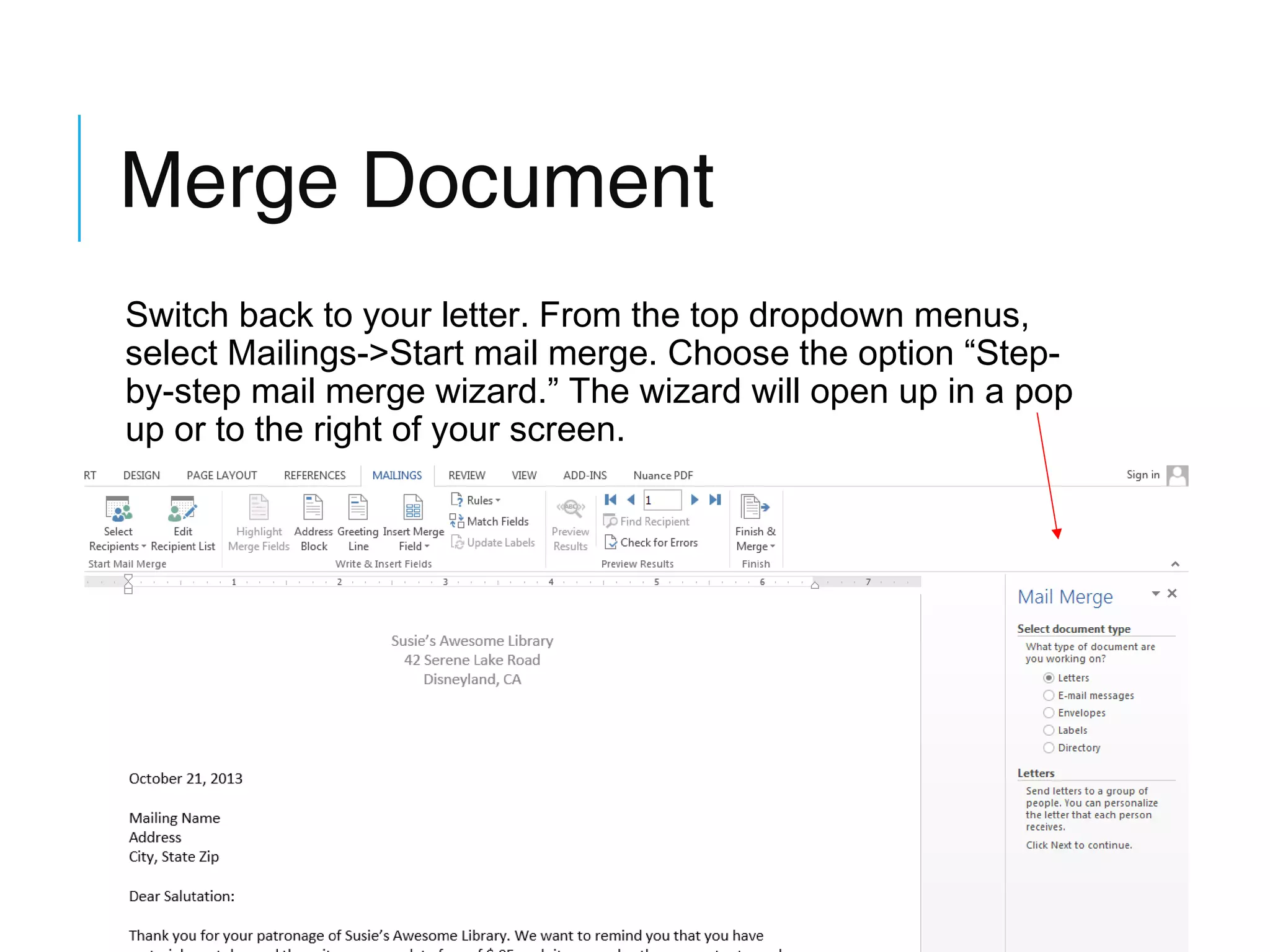 Merge Document
Switch back to your letter. From the top dropdown menus,
select Mailings->Start mail merge. Choose the option “Stepby-step mail merge wizard.” The wizard will open up in a pop
up or to the right of your screen.

 