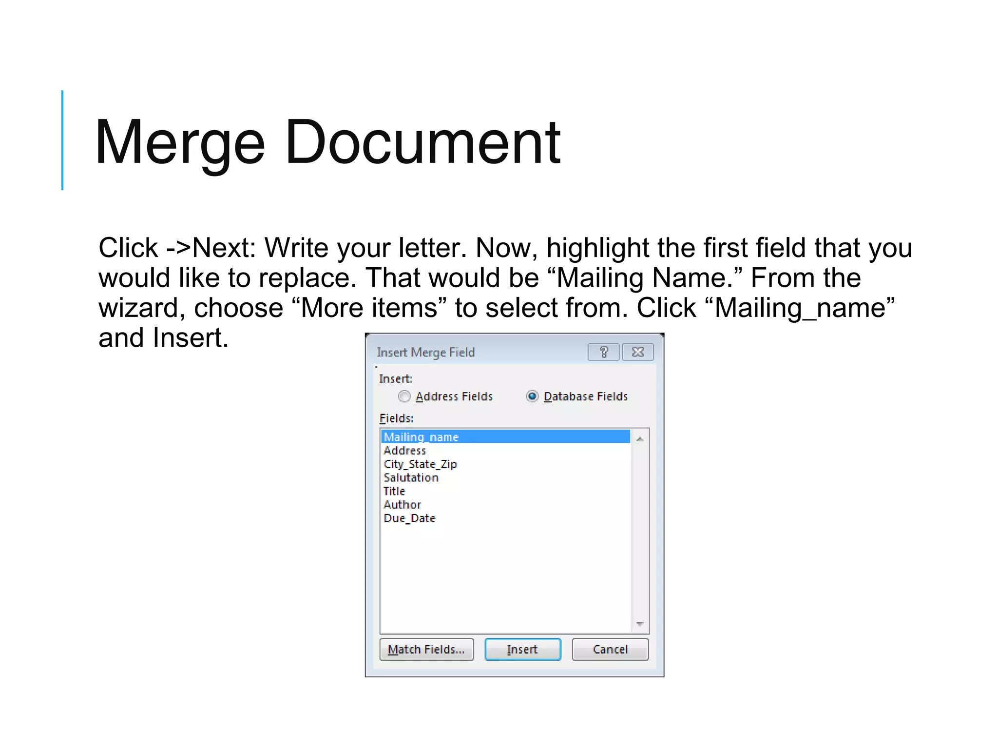 Merge Document
Click ->Next: Write your letter. Now, highlight the first field that you
would like to replace. That would be “Mailing Name.” From the
wizard, choose “More items” to select from. Click “Mailing_name”
and Insert.

 