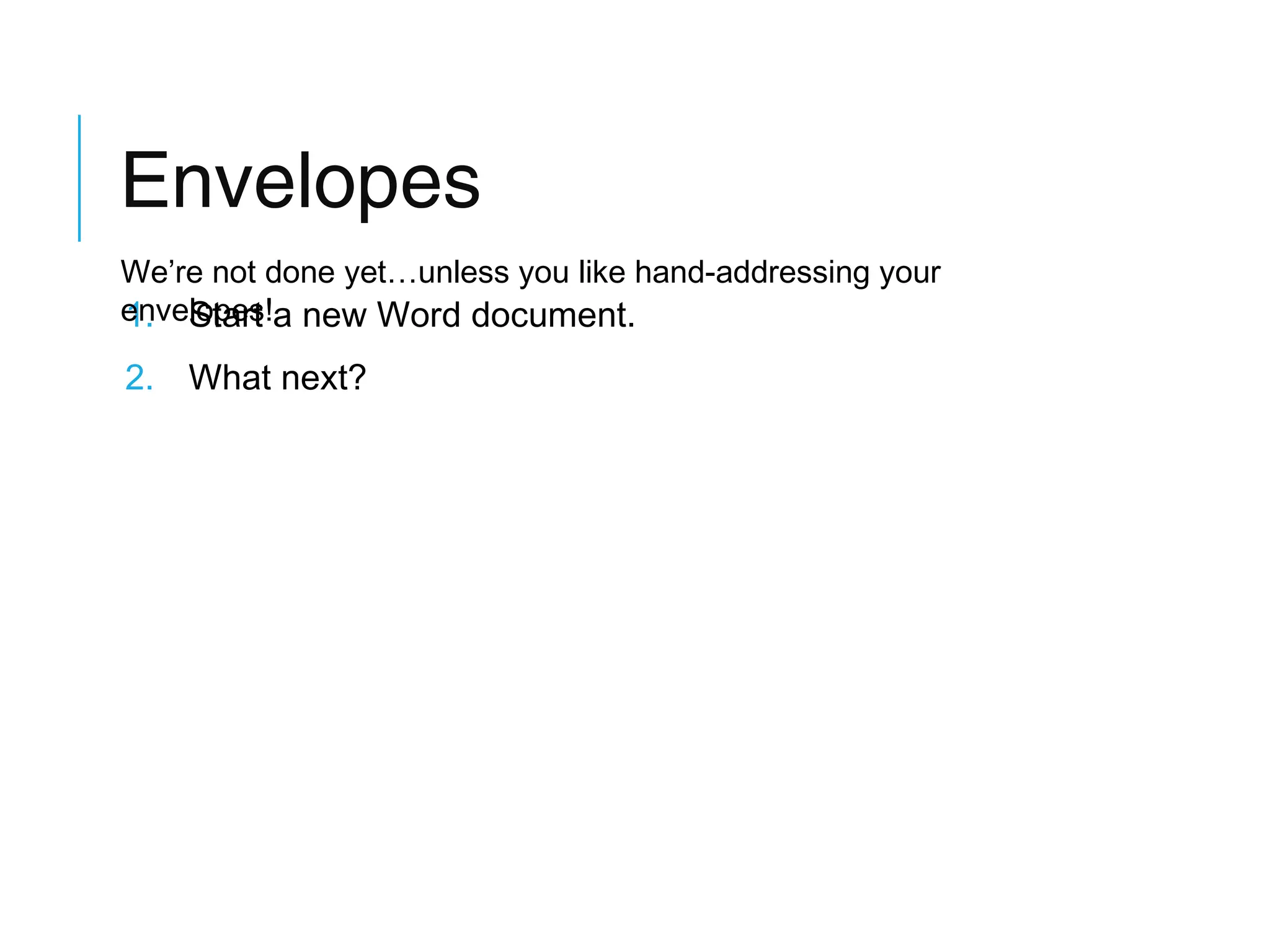 Envelopes
We’re not done yet…unless you like hand-addressing your
envelopes!a new Word document.
1. Start

2. What next?

 