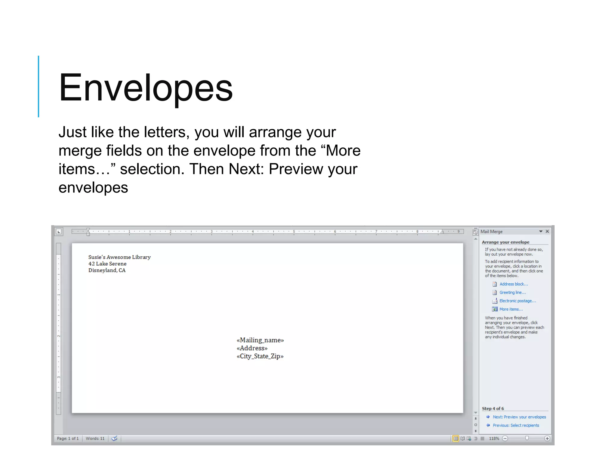 Envelopes
Just like the letters, you will arrange your
merge fields on the envelope from the “More
items…” selection. Then Next: Preview your
envelopes

 