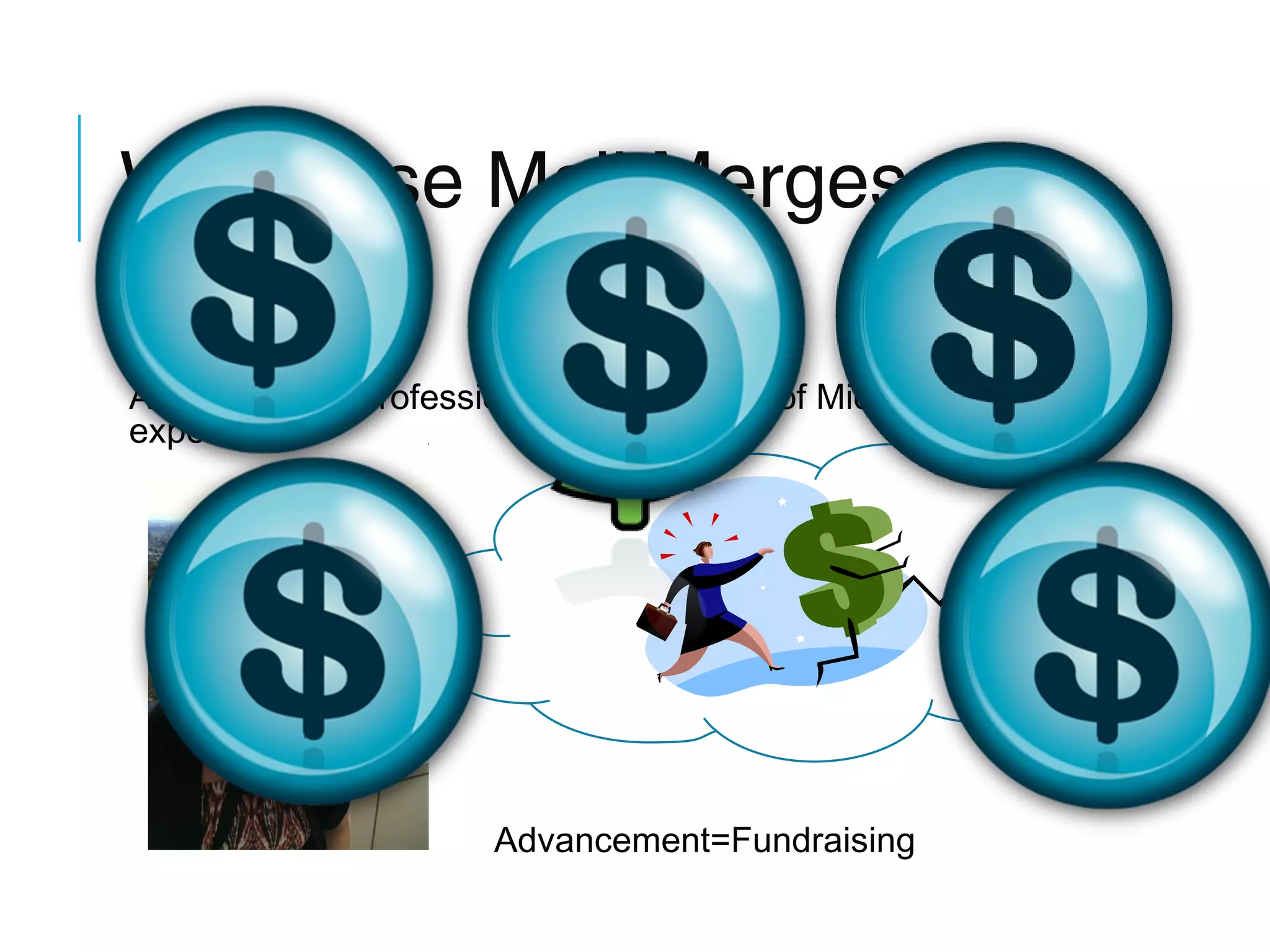 Why I use Mail Merges
Susie Sargent
Advancement Professional with 13 years of Microsoft Office
experience.

Advancement=Fundraising

 