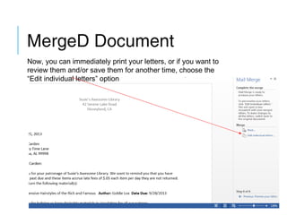 MergeD Document
Now, you can immediately print your letters, or if you want to
review them and/or save them for another time, choose the
“Edit individual letters” option

 