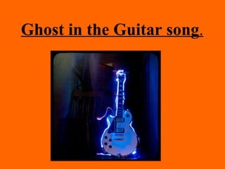 Ghost in the Guitar song.
 