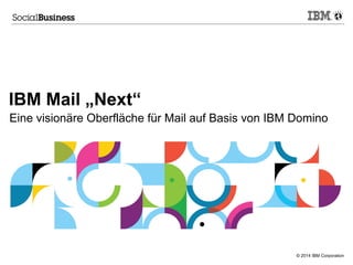 IBM Mail „Next“
Eine visionäre Oberfläche für Mail auf Basis von IBM Domino

© 2014 IBM Corporation

 
