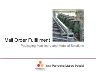 YourYour Packaging Matters People!Packaging Matters People!
Packaging Machinery and Material Solutions
Mail Order Fulfillment
 