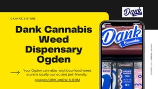 Dank Cannabis
Weed
Dispensary
Ogden
CANNABIS STORE
Your Ogden cannabis neighbourhood weed
store is locally owned and pet-friendly.
CONTACT
NUMBER:
+15874300922
g.page/r/CRjV1qp0W_BJEBM
 
