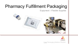 Your Packaging Matters People!
Equipment – Flexible Supplies
Pharmacy Fulfillment Packaging
 