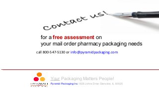 for a free assessment on
your mail order pharmacy packaging needs
call 800-547-5130 or info@pyramidpackaging.com
Your Pack...