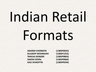 Indian Retail
Formats
ADARSH CHORDIYA (13BSP0035)
KULDEEP DESHMUKH (13BSP1252)
TANUJA DONGRE (13BSP0863)
SAKSHI GOYAL (13BSP0684)
GALI SIVADITYA (13BSP0244)
 
