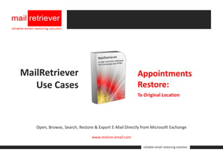 MailRetriever                                          Appointments
   Use Cases                                           Restore:
                                                       To Original Location




   Open, Browse, Search, Restore & Export E-Mail Directly from Microsoft Exchange

                               www.restore-email.com

                                                          reliable email restoring solution
 
