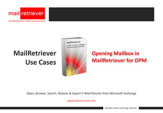 MailRetriever                                     Opening Mailbox in
   Use Cases                                      MailRetriever for DPM




    Open, Browse, Search, Restore & Export E-Mail Directly from Microsoft Exchange

                                www.restore-email.com

                                                           reliable email restoring solution
 