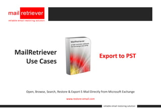 MailRetriever                                          Export to PST
   Use Cases


   Open, Browse, Search, Restore & Export E-Mail Directly from Microsoft Exchange

                               www.restore-email.com

                                                          reliable email restoring solution
 