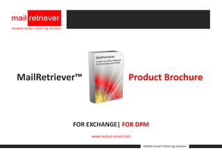 MailRetriever™                      Product Brochure



            FOR EXCHANGE| FOR DPM
                 www.restore-email.com

                                         reliable email restoring solution
 