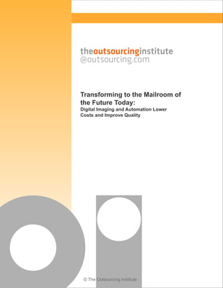 © The Outsourcing Institute
Transforming to the Mailroom of
the Future Today:
Digital Imaging and Automation Lower
Costs and Improve Quality
 