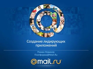 Создание лидирующих приложений Роман Новиков Платформа@Mail.Ru 