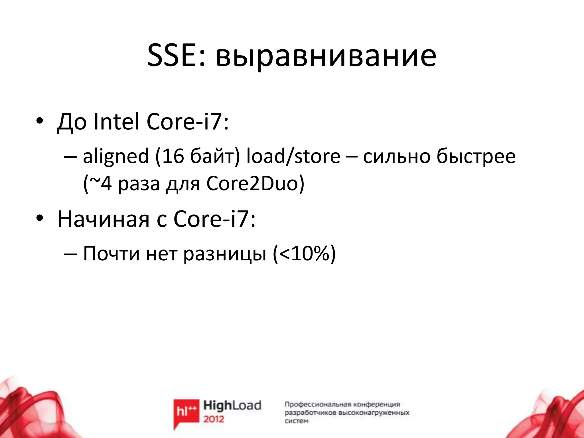 SSE: выравнивание
• До Intel Core-i7:
  – aligned (16 байт) load/store – сильно быстрее
    (~4 раза для Core2Duo)
• Начиная с Core-i7:
  – Почти нет разницы (<10%)
 