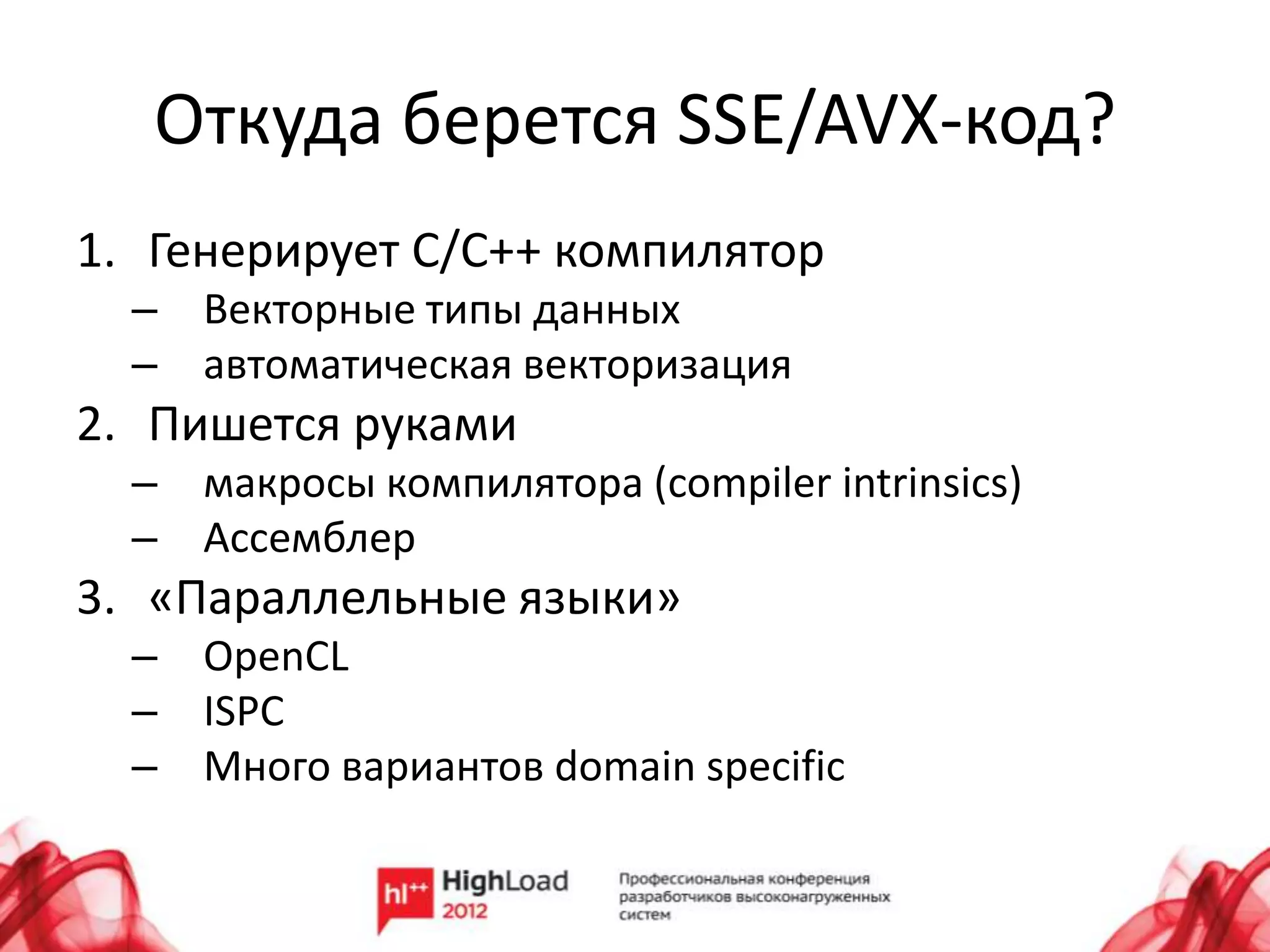 Откуда берется SSE/AVX-код?
1. Генерирует C/C++ компилятор
  – Векторные типы данных
  – автоматическая векторизация
2. Пишется руками
  – макросы компилятора (compiler intrinsics)
  – Ассемблер
3. «Параллельные языки»
  – OpenCL
  – ISPC
  – Много вариантов domain specific
 