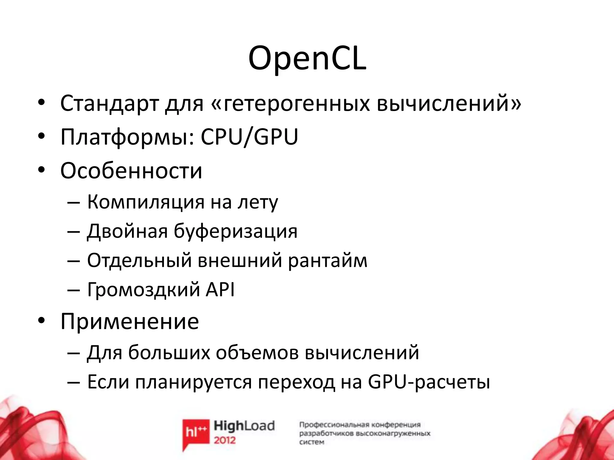OpenCL
• Стандарт для «гетерогенных вычислений»
• Платформы: CPU/GPU
• Особенности
  –   Компиляция на лету
  –   Двойная буферизация
  –   Отдельный внешний рантайм
  –   Громоздкий API
• Применение
  – Для больших объемов вычислений
  – Если планируется переход на GPU-расчеты
 
